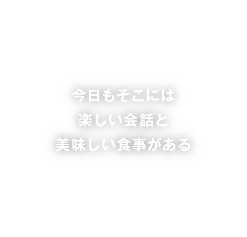 今日もそこには楽しい会話と美味しい食事がある